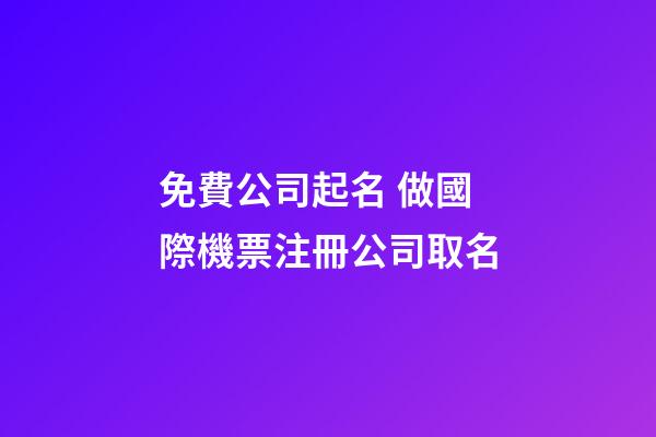 免費公司起名 做國際機票注冊公司取名-第1張-公司起名-玄機派